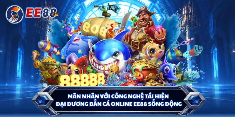 Mãn nhãn với công nghệ tái hiện đại dương bắn cá online EE88 sống động 